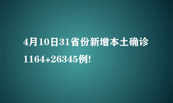 4月10日31省份新增本土确诊1164+26345例!