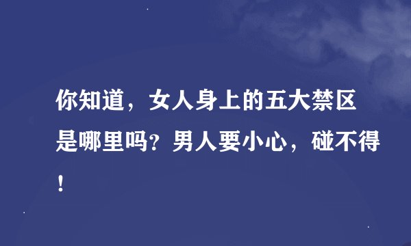 你知道，女人身上的五大禁区是哪里吗？男人要小心，碰不得！