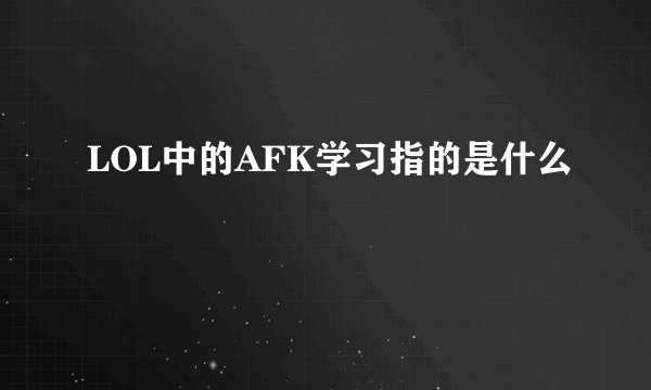 LOL中的AFK学习指的是什么
