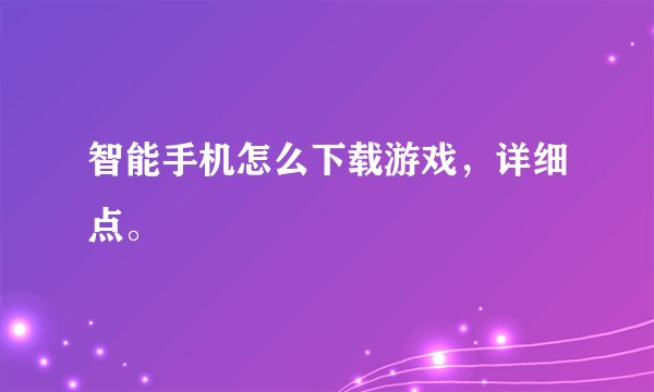 智能手机怎么下载游戏，详细点。