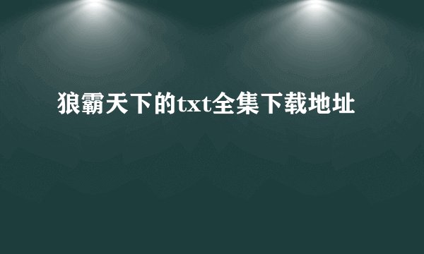 狼霸天下的txt全集下载地址