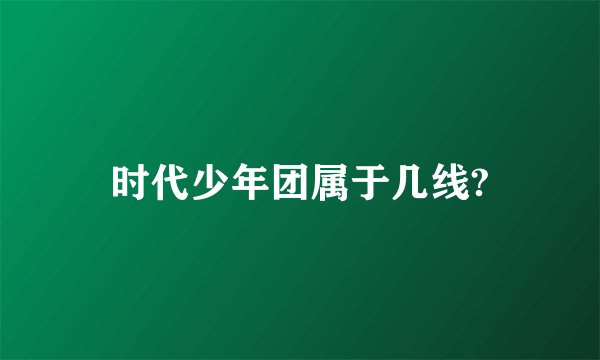 时代少年团属于几线?