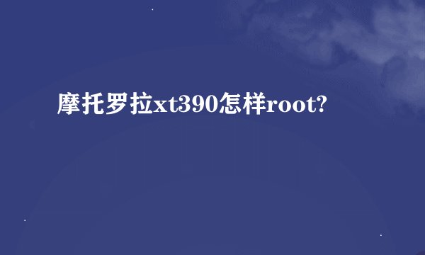 摩托罗拉xt390怎样root?
