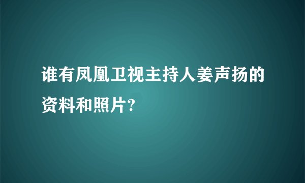 谁有凤凰卫视主持人姜声扬的资料和照片?