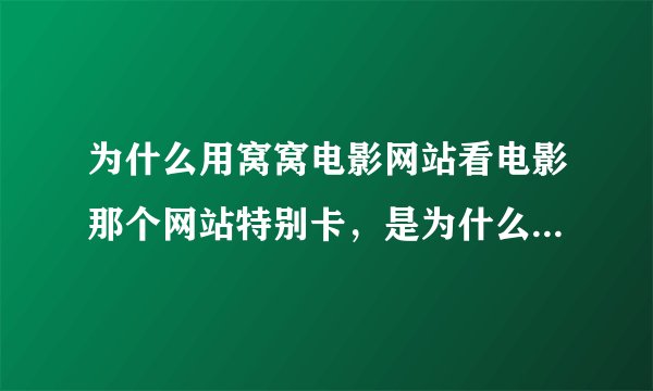 为什么用窝窝电影网站看电影那个网站特别卡，是为什么，浏览器卡