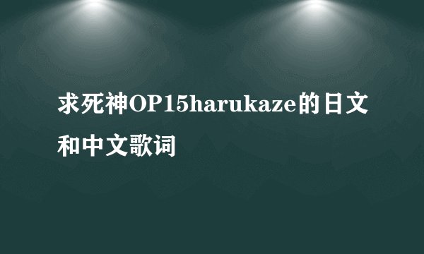 求死神OP15harukaze的日文和中文歌词