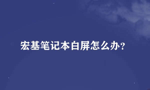 宏基笔记本白屏怎么办？