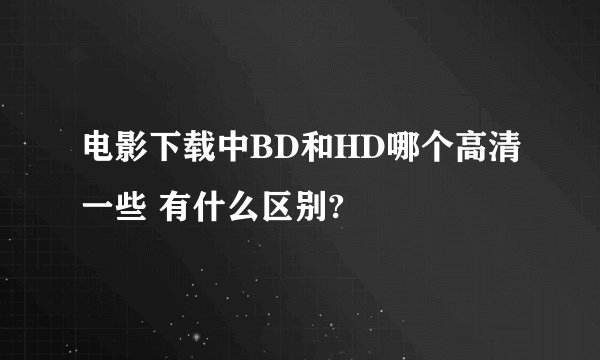 电影下载中BD和HD哪个高清一些 有什么区别?