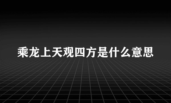 乘龙上天观四方是什么意思