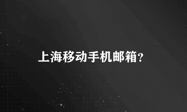 上海移动手机邮箱？