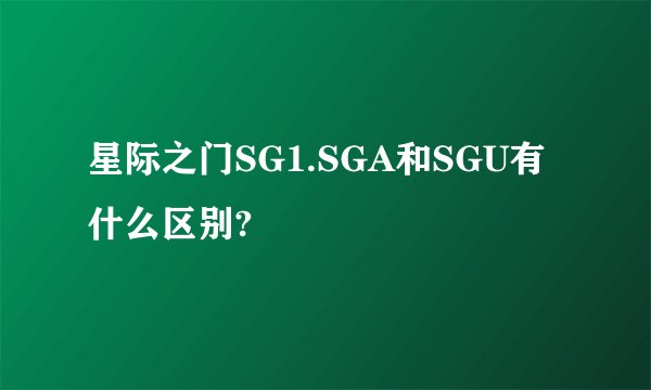 星际之门SG1.SGA和SGU有什么区别?