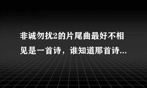 非诚勿扰2的片尾曲最好不相见是一首诗，谁知道那首诗的全部？