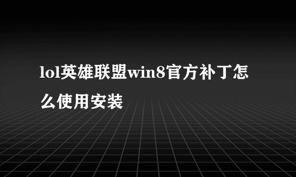 lol英雄联盟win8官方补丁怎么使用安装