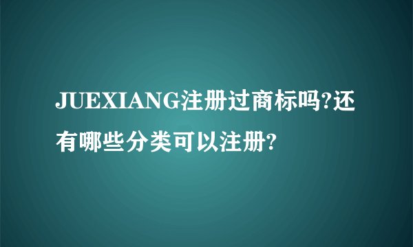 JUEXIANG注册过商标吗?还有哪些分类可以注册?