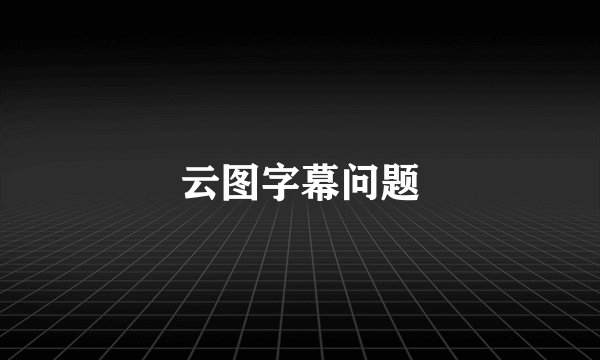 云图字幕问题