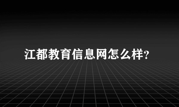 江都教育信息网怎么样?