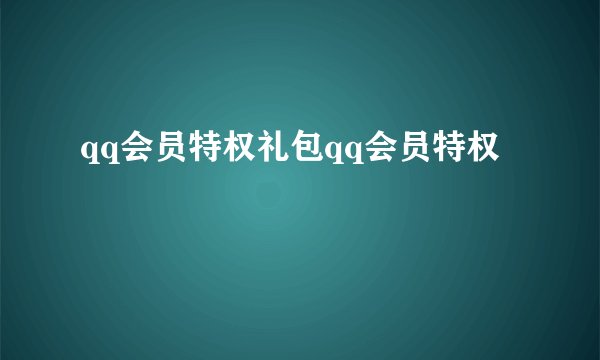 qq会员特权礼包qq会员特权