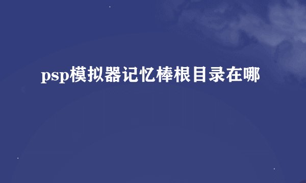psp模拟器记忆棒根目录在哪