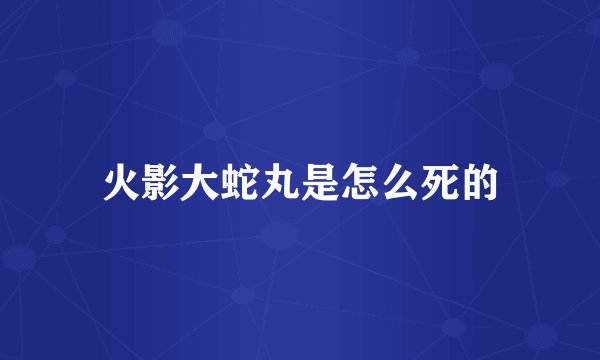 火影大蛇丸是怎么死的