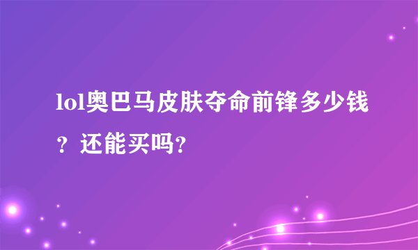 lol奥巴马皮肤夺命前锋多少钱？还能买吗？