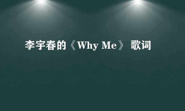 李宇春的《Why Me》 歌词