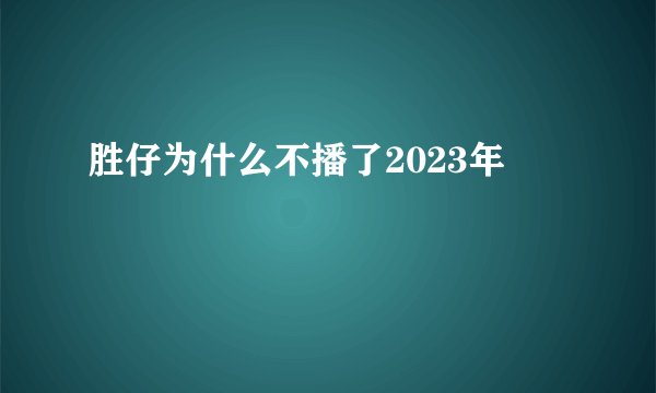 胜仔为什么不播了2023年