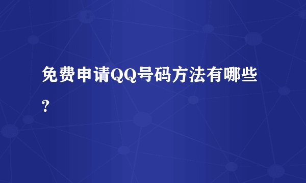 免费申请QQ号码方法有哪些？