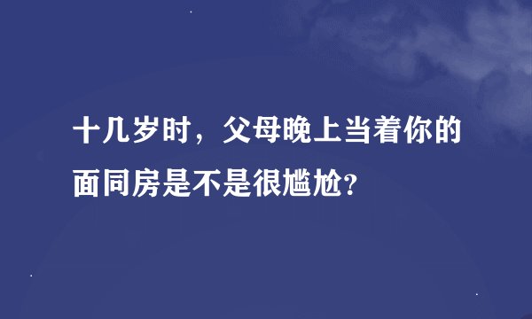 十几岁时，父母晚上当着你的面同房是不是很尴尬？