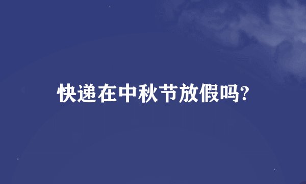 快递在中秋节放假吗?