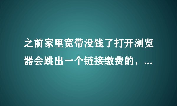 之前家里宽带没钱了打开浏览器会跳出一个链接缴费的，支付完就可以上