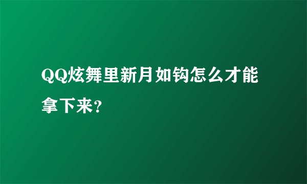 QQ炫舞里新月如钩怎么才能拿下来？