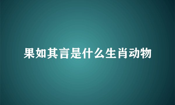 果如其言是什么生肖动物
