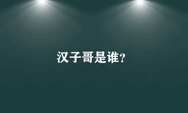 汉子哥是谁？