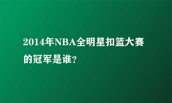 2014年NBA全明星扣篮大赛的冠军是谁？