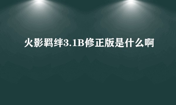 火影羁绊3.1B修正版是什么啊