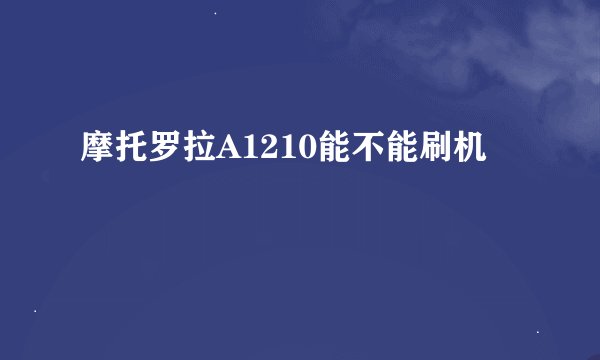 摩托罗拉A1210能不能刷机