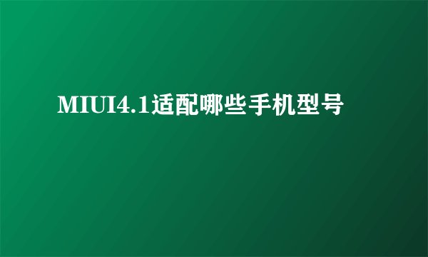 MIUI4.1适配哪些手机型号