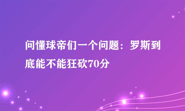 问懂球帝们一个问题：罗斯到底能不能狂砍70分