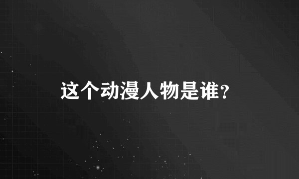 这个动漫人物是谁？