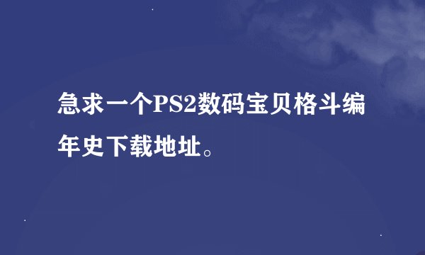 急求一个PS2数码宝贝格斗编年史下载地址。