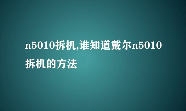 n5010拆机,谁知道戴尔n5010拆机的方法