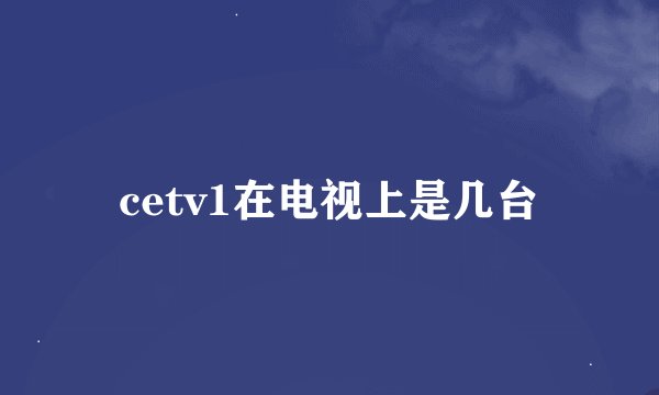 cetv1在电视上是几台