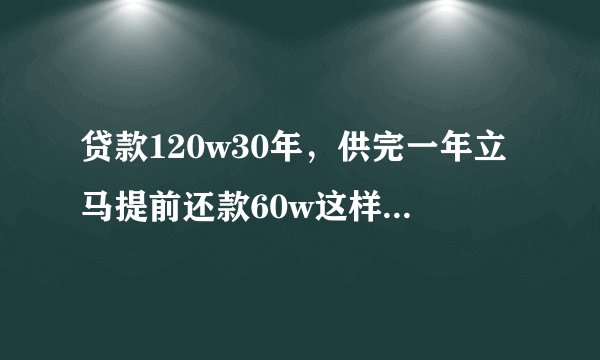 贷款120w30年，供完一年立马提前还款60w这样划算吗？