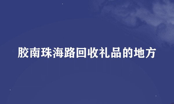 胶南珠海路回收礼品的地方