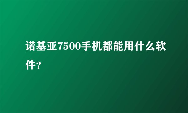 诺基亚7500手机都能用什么软件？