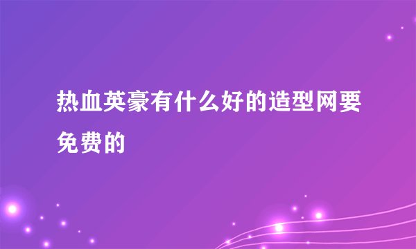 热血英豪有什么好的造型网要免费的