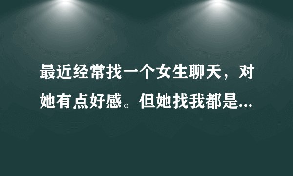 最近经常找一个女生聊天，对她有点好感。但她找我都是有事情找我，有求于我，我想知道她是不是利用我？