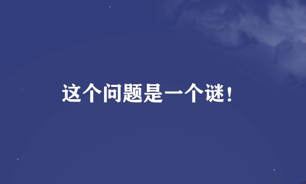 这个问题是一个谜！