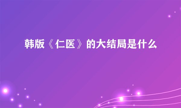 韩版《仁医》的大结局是什么