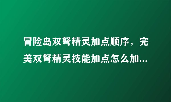 冒险岛双弩精灵加点顺序，完美双弩精灵技能加点怎么加，我要顺序
